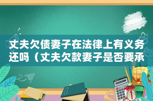 丈夫欠債妻子在法律上有義務還嗎（丈夫欠款妻子是否要承擔責任）