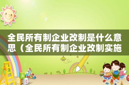 全民所有制企業改制是什么意思（全民所有制企業改制實施方案）