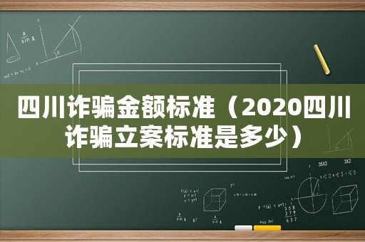 四川詐騙金額標準（2020四川詐騙立案標準是多少）