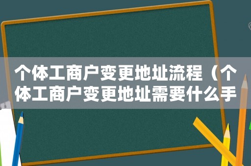 個體工商戶變更地址流程（個體工商戶變更地址需要什么手續）