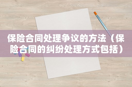 保險合同處理爭議的方法（保險合同的糾紛處理方式包括）