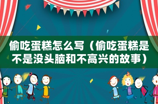 偷吃蛋糕怎么寫（偷吃蛋糕是不是沒頭腦和不高興的故事）
