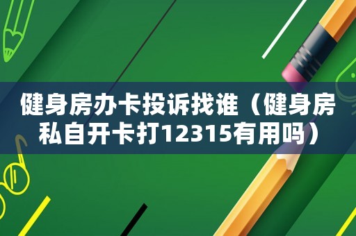 健身房辦卡投訴找誰（健身房私自開卡打12315有用嗎）