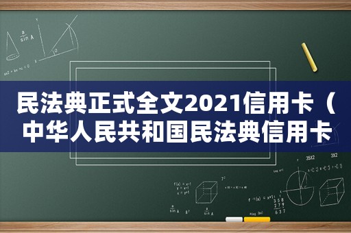 民法典正式全文2021信用卡（中華人民共和國民法典信用卡）