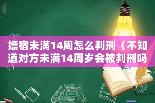 嫖宿未滿14周怎么判刑（不知道對方未滿14周歲會被判刑嗎）
