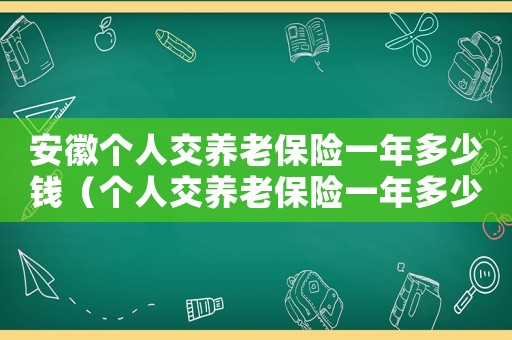 安徽個人交養(yǎng)老保險一年多少錢（個人交養(yǎng)老保險一年多少錢?）