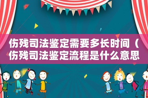 傷殘司法鑒定需要多長時間（傷殘司法鑒定流程是什么意思）