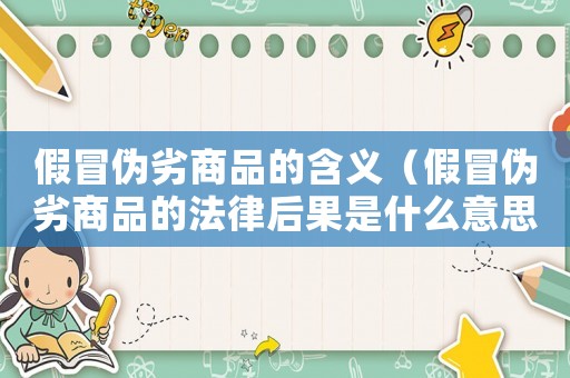 假冒偽劣商品的含義（假冒偽劣商品的法律后果是什么意思）