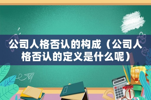 公司人格否認的構成（公司人格否認的定義是什么呢）