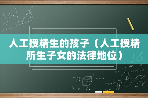 人工授精生的孩子（人工授精所生子女的法律地位）