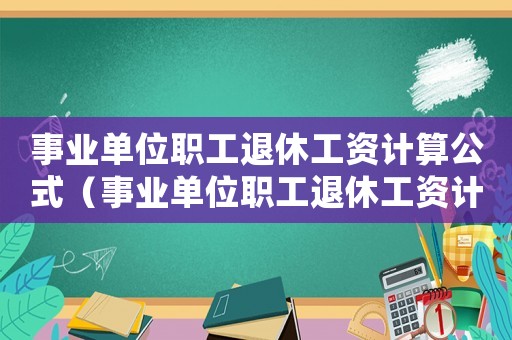 事業(yè)單位職工退休工資計(jì)算公式（事業(yè)單位職工退休工資計(jì)算公式）