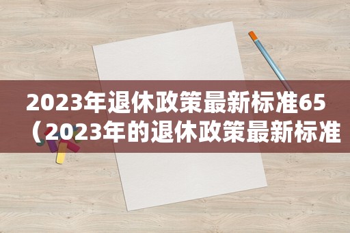 2023年退休政策最新標準65（2023年的退休政策最新標準）
