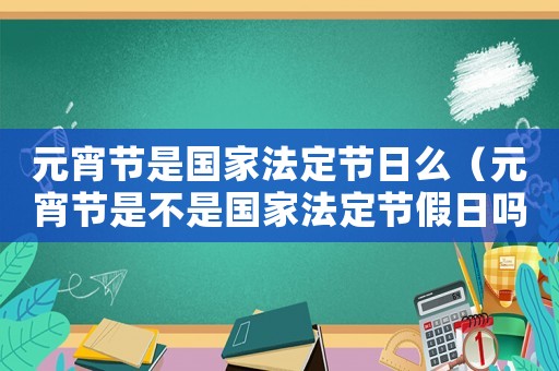 元宵節是國家法定節日么（元宵節是不是國家法定節假日嗎）