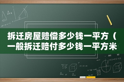 拆遷房屋賠償多少錢(qián)一平方（一般拆遷賠付多少錢(qián)一平方米呢）