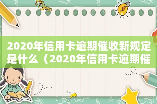 2020年信用卡逾期催收新規(guī)定是什么（2020年信用卡逾期催收新規(guī)定）