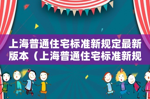 上海普通住宅標準新規定最新版本（上海普通住宅標準新規定最新）