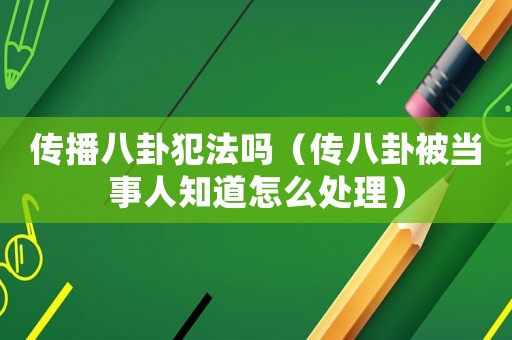 傳播八卦犯法嗎（傳八卦被當事人知道怎么處理）