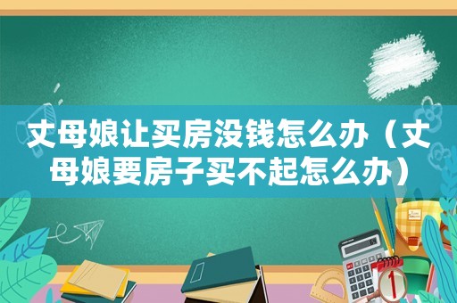 丈母娘讓買房沒錢怎么辦（丈母娘要房子買不起怎么辦）