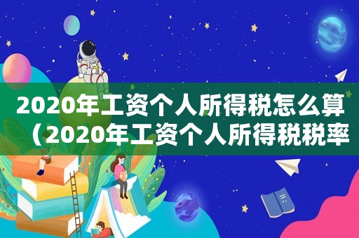 2020年工資個(gè)人所得稅怎么算（2020年工資個(gè)人所得稅稅率表）