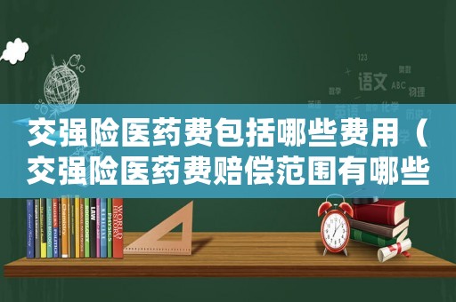交強險醫藥費包括哪些費用（交強險醫藥費賠償范圍有哪些）