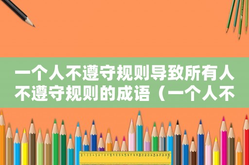 一個人不遵守規(guī)則導致所有人不遵守規(guī)則的成語（一個人不遵守規(guī)則導致所有人不遵守規(guī)則）