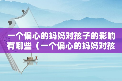一個(gè)偏心的媽媽對(duì)孩子的影響有哪些（一個(gè)偏心的媽媽對(duì)孩子的影響）