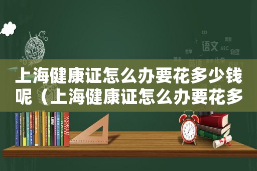 上海健康證怎么辦要花多少錢呢（上海健康證怎么辦要花多少錢）