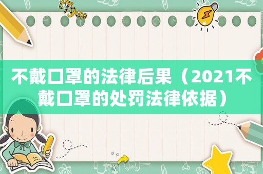 不戴口罩的法律后果（2021不戴口罩的處罰法律依據(jù)）