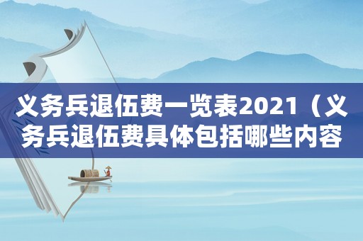 義務(wù)兵退伍費(fèi)一覽表2021（義務(wù)兵退伍費(fèi)具體包括哪些內(nèi)容）