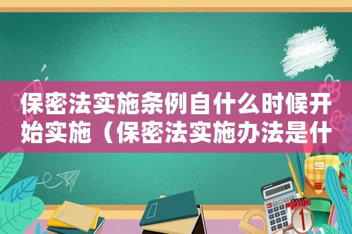 保密法實施條例自什么時候開始實施（保密法實施辦法是什么時候?qū)嵤┑模? title=