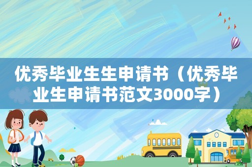 優秀畢業生生申請書（優秀畢業生申請書范文3000字）