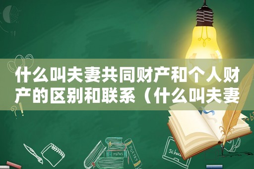 什么叫夫妻共同財產和個人財產的區別和聯系（什么叫夫妻共同財產和個人財產的區別）