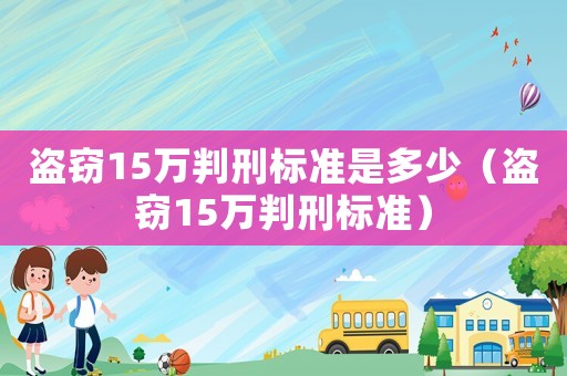 盜竊15萬判刑標(biāo)準(zhǔn)是多少（盜竊15萬判刑標(biāo)準(zhǔn)）