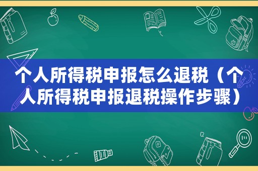 個人所得稅申報怎么退稅（個人所得稅申報退稅操作步驟）