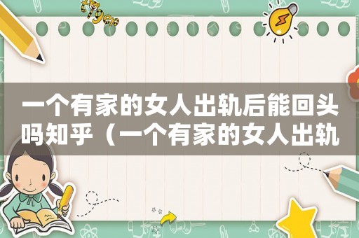 一個有家的女人出軌后能回頭嗎知乎（一個有家的女人出軌后能回頭嗎）