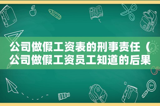 公司做假工資表的刑事責任（公司做假工資員工知道的后果）