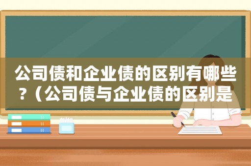 公司債和企業債的區別有哪些?（公司債與企業債的區別是什么呢）