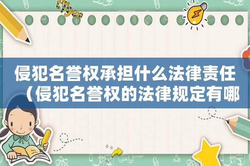 侵犯名譽權承擔什么法律責任（侵犯名譽權的法律規定有哪些內容）