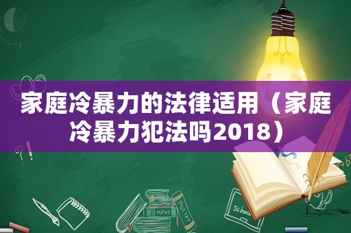 家庭冷暴力的法律適用（家庭冷暴力犯法嗎2018）