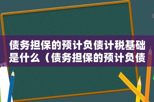 債務擔保的預計負債計稅基礎是什么（債務擔保的預計負債計稅基礎）