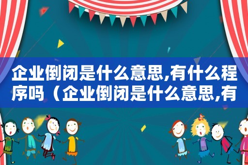企業倒閉是什么意思,有什么程序嗎（企業倒閉是什么意思,有什么程序嗎）