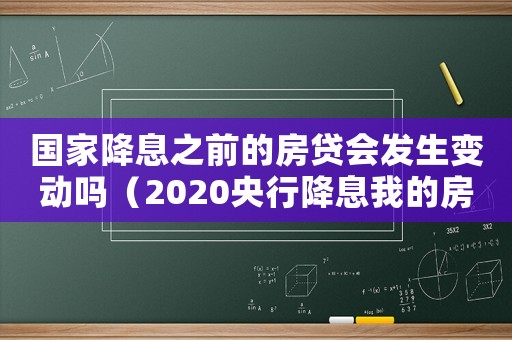 國家降息之前的房貸會發(fā)生變動嗎（2020央行降息我的房貸會降嗎）