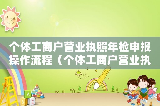 個體工商戶營業執照年檢申報操作流程（個體工商戶營業執照年檢步驟）
