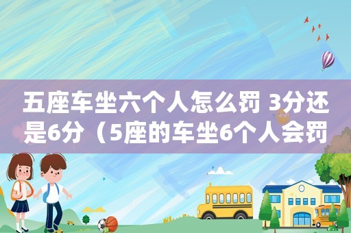 五座車坐六個人怎么罰 3分還是6分（5座的車坐6個人會罰款扣分嗎?）