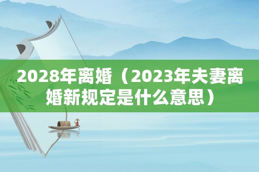 2028年離婚（2023年夫妻離婚新規(guī)定是什么意思）