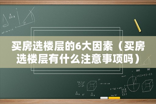 買房選樓層的6大因素（買房選樓層有什么注意事項(xiàng)嗎）