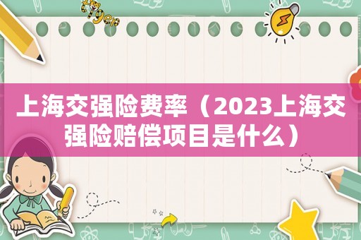 上海交強險費率（2023上海交強險賠償項目是什么）