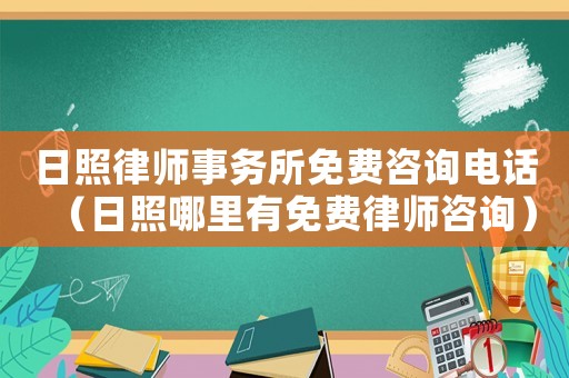 日照律師事務所免費咨詢電話（日照哪里有免費律師咨詢）
