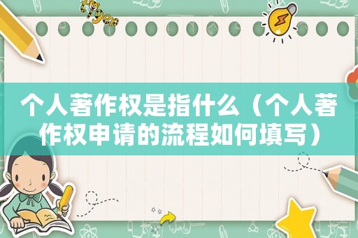 個(gè)人著作權(quán)是指什么（個(gè)人著作權(quán)申請(qǐng)的流程如何填寫）