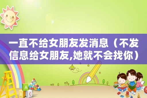 一直不給女朋友發消息（不發信息給女朋友,她就不會找你）